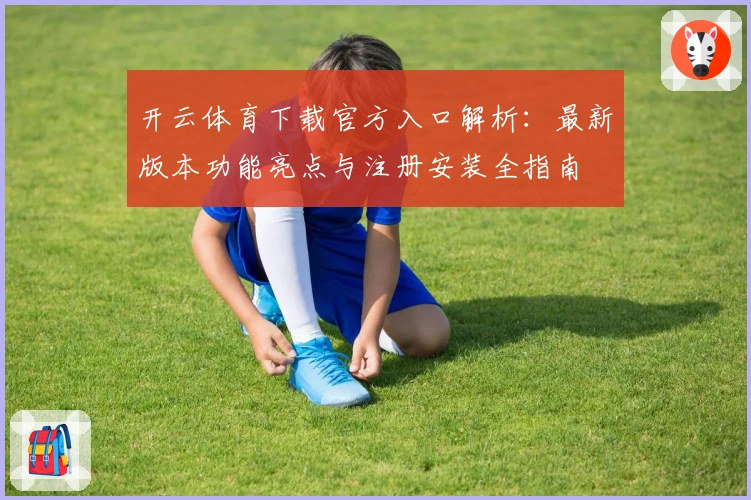 开云体育下载官方入口解析:最新版本功能亮点与注册安装全指南