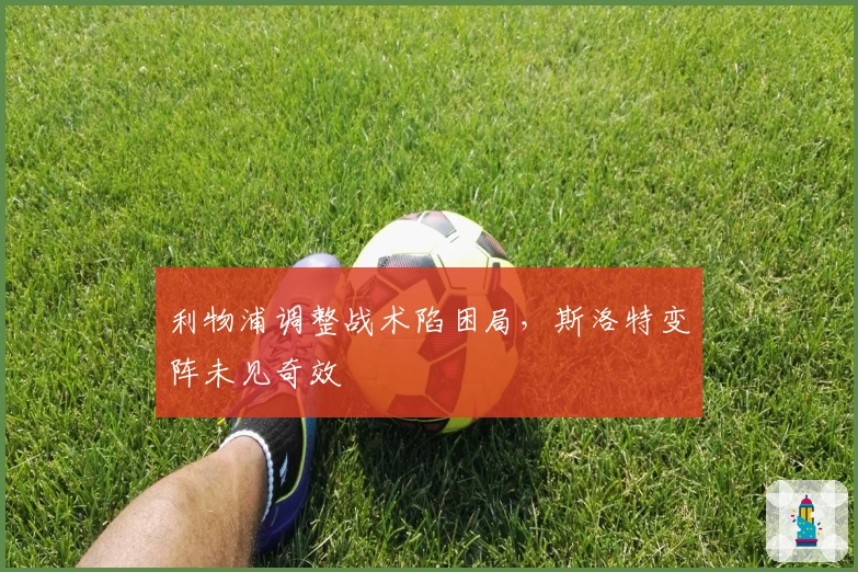利物浦调整战术陷困局，斯洛特变阵未见奇效