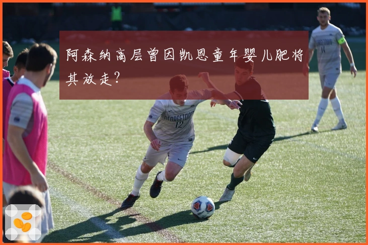 阿森纳高层曾因凯恩童年婴儿肥将其放走？