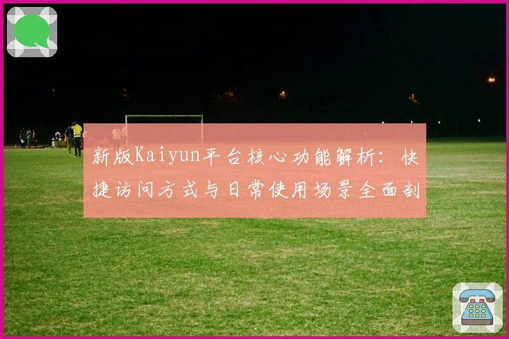 新版Kaiyun平台核心功能解析：快捷访问方式与日常使用场景全面剖析