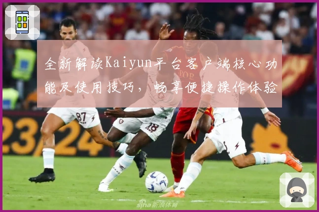 全新解读Kaiyun平台客户端核心功能及使用技巧，畅享便捷操作体验