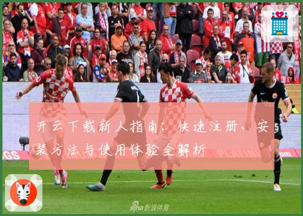 开云下载新人指南：快速注册、安装方法与使用体验全解析