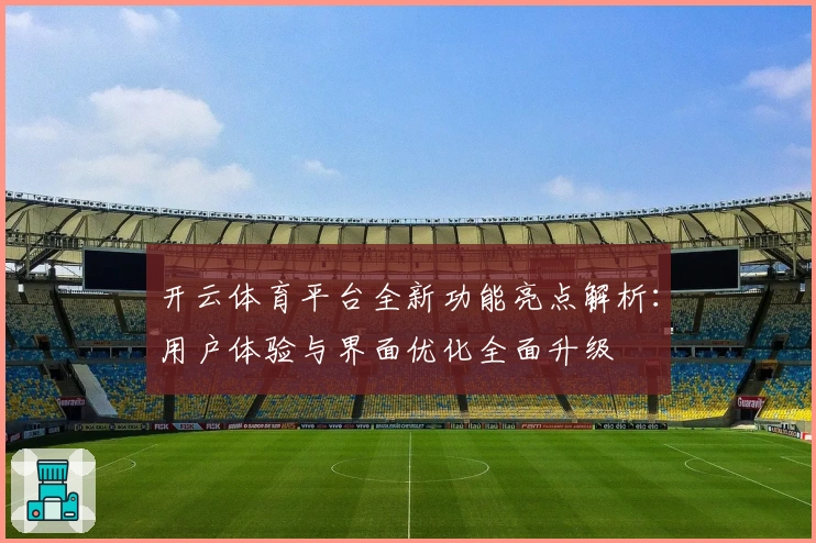 开云体育平台全新功能亮点解析:用户体验与界面优化全面升级