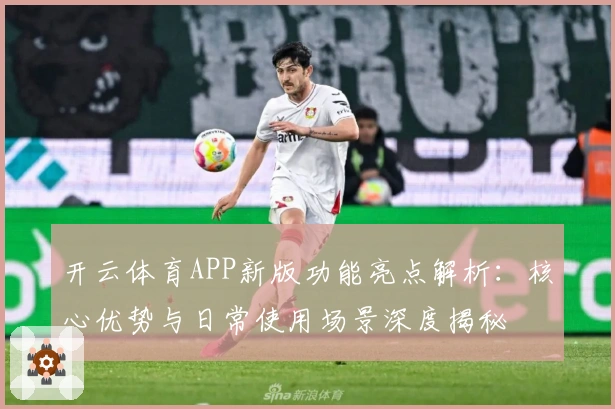 开云体育APP新版功能亮点解析：核心优势与日常使用场景深度揭秘