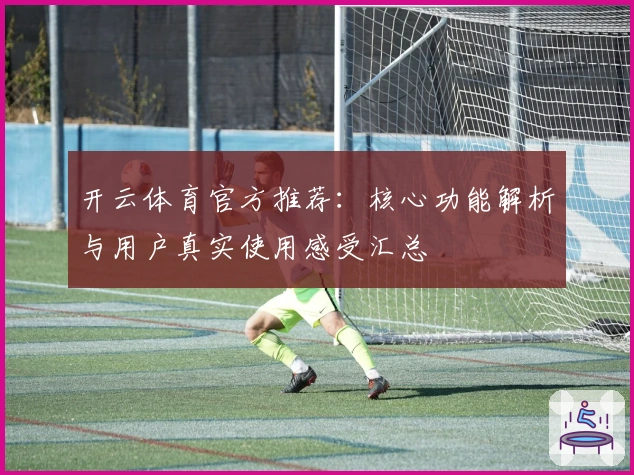 开云体育官方推荐:核心功能解析与用户真实使用感受汇总
