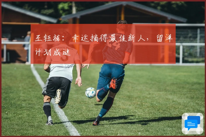 王钰栋：幸运摘得最佳新人，留洋计划成谜