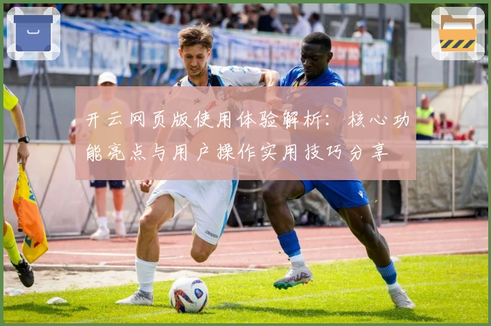开云网页版使用体验解析：核心功能亮点与用户操作实用技巧分享