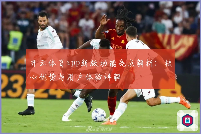 开云体育app新版功能亮点解析：核心优势与用户体验详解