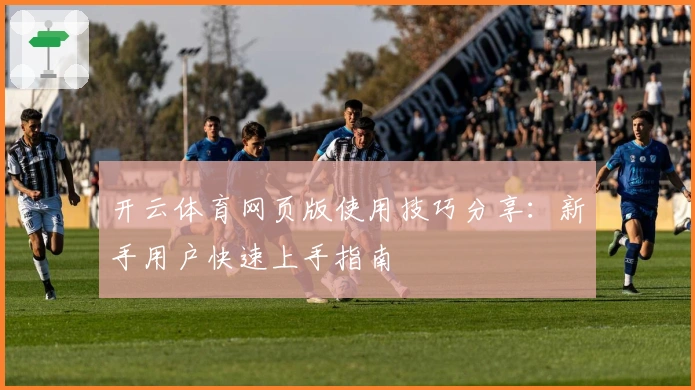开云体育网页版使用技巧分享：新手用户快速上手指南