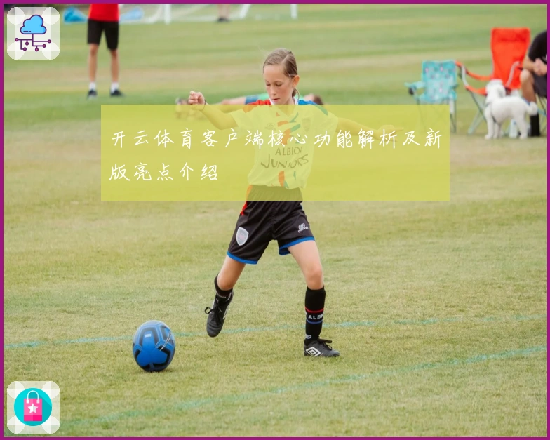 开云体育客户端核心功能解析及新版亮点介绍