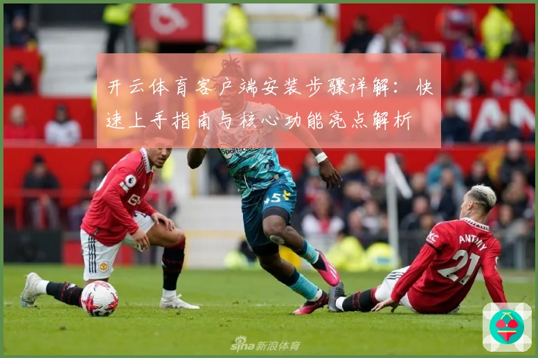 开云体育客户端安装步骤详解：快速上手指南与核心功能亮点解析