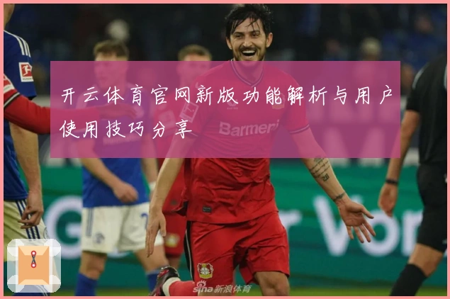 开云体育官网新版功能解析与用户使用技巧分享