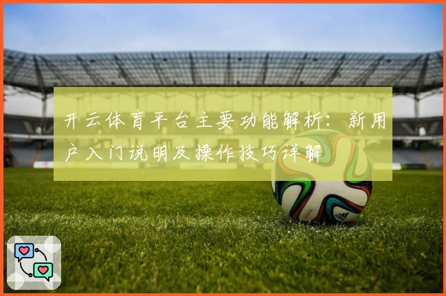 开云体育平台主要功能解析：新用户入门说明及操作技巧详解