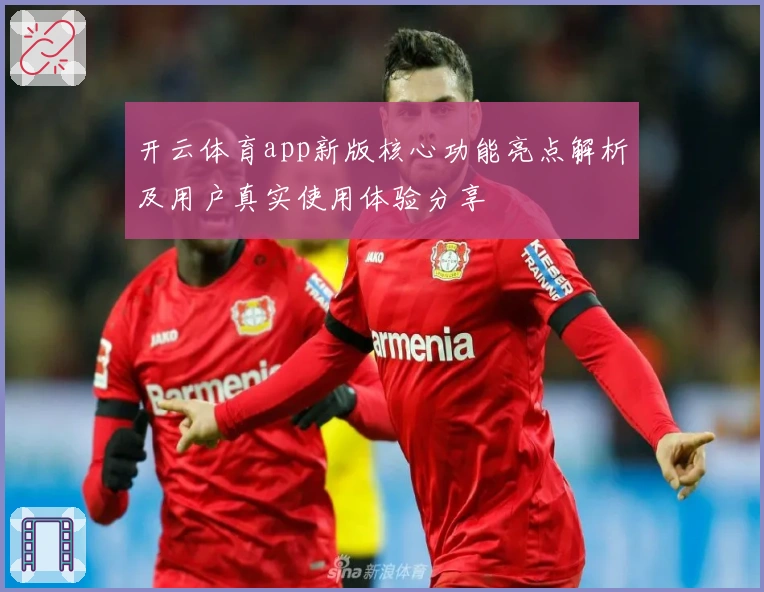 开云体育app新版核心功能亮点解析及用户真实使用体验分享