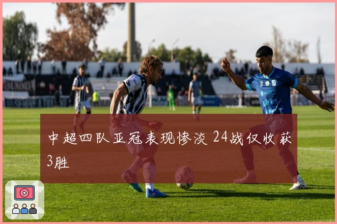中超四队亚冠表现惨淡 24战仅收获3胜