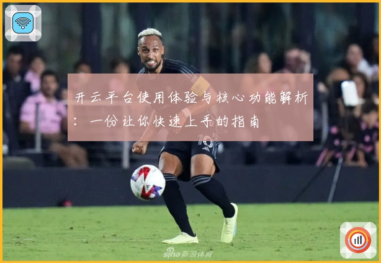 开云平台使用体验与核心功能解析：一份让你快速上手的指南