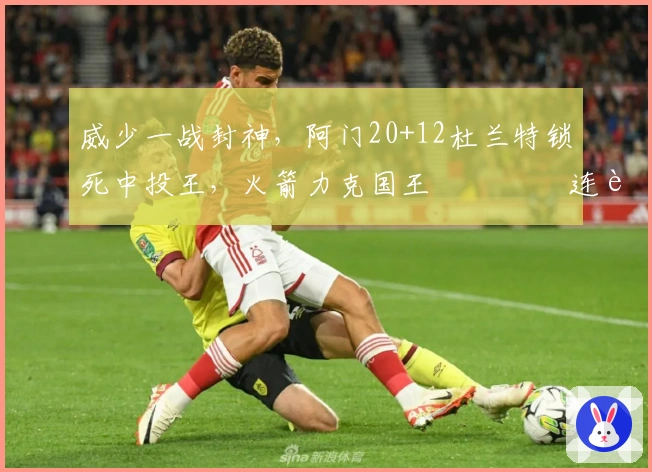 威少一战封神，阿门20+12杜兰特锁死中投王，火箭力克国王 چهار连败
