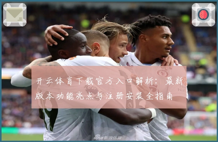 开云体育下载官方入口解析：最新版本功能亮点与注册安装全指南