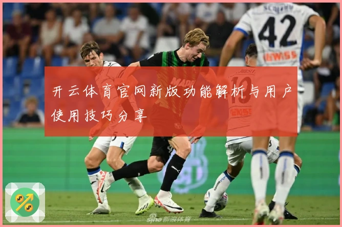 开云体育官网新版功能解析与用户使用技巧分享