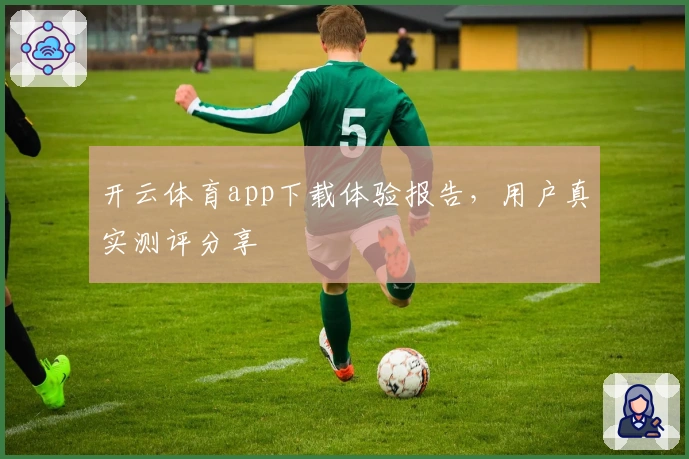 开云体育app下载体验报告,用户真实测评分享