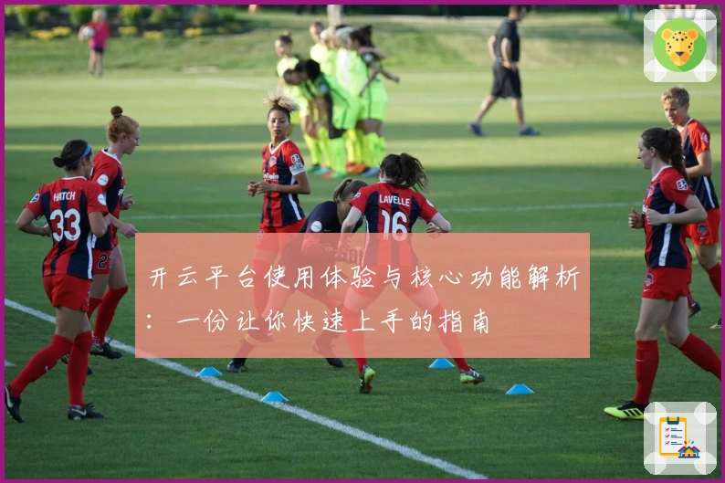 开云平台使用体验与核心功能解析:一份让你快速上手的指南