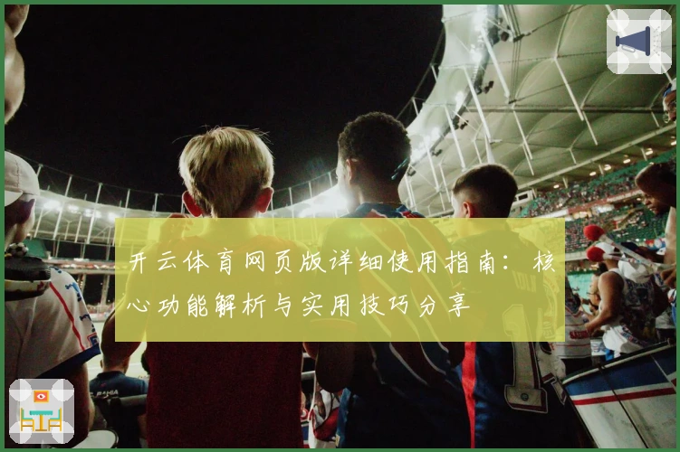 开云体育网页版详细使用指南：核心功能解析与实用技巧分享