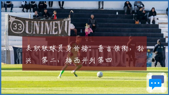 美职联球员身价榜：普吉领衔，孙兴慜第二，梅西并列第四